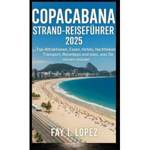 Lopez, Fay L. Copacabana Strand-Reiseführer 2025: Top-Attraktionen, Essen, Hotels, Nachtleben, Transport, Reisetipps und alles, was Sie wissen müssen Lopez, Fay L. Copacabana Strand-Reiseführer 2025: Top-Attraktionen, Essen, Hotels, Nachtleben, Transport, Reisetipps und alles, was Sie wissen müssen