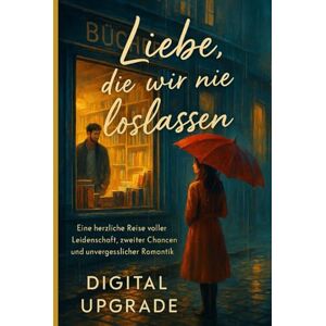 Upgrade, Digital Liebe, die wir nie loslassen: Eine herzliche Reise voller Leidenschaft, zweiter Chancen und unvergesslicher Romantik Upgrade, Digital Liebe, die wir nie loslassen: Eine herzliche Reise voller Leidenschaft, zweiter Chancen und unvergesslicher Romantik