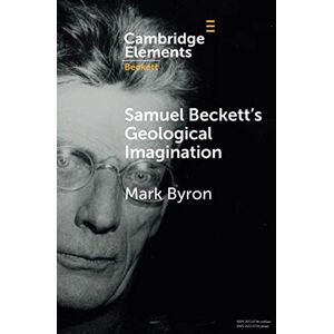 Byron, Mark Samuel Beckett's Geological Imagination (Elements in Beckett Studies) Byron, Mark Samuel Beckett's Geological Imagination (Elements in Beckett Studies)