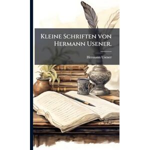 Usener, Hermann Kleine Schriften von Hermann Usener. Usener, Hermann Kleine Schriften von Hermann Usener.