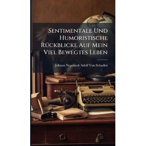 Von Schaden, Johann Nepomuk Adolf Sentimentale Und Humoristische RÃ1/4ckblicke Auf Mein Viel Bewegtes Leben Von Schaden, Johann Nepomuk Adolf Sentimentale Und Humoristische RÃ1/4ckblicke Auf Mein Viel Bewegtes Leben