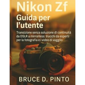 PINTO, BRUCE D. Nikon Zf Guida per l'utente: Transizione senza soluzione di continuità da DSLR a mirrorless: trucchi da esperti per la fotografia e i video di viaggio PINTO, BRUCE D. Nikon Zf Guida per l'utente: Transizione senza soluzione di continuità da DSLR a mirrorless: trucchi da esperti per la fotografia e i video di viaggio