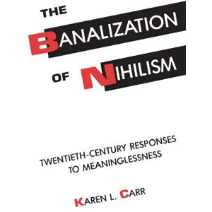 Carr, Karen L. The Banalization of Nihilism: Twentieth-Century Responses to Meaninglessness Carr, Karen L. The Banalization of Nihilism: Twentieth-Century Responses to Meaninglessness