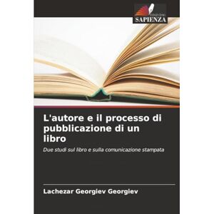 Georgiev Georgiev, Lachezar L'autore e il processo di pubblicazione di un libro: Due studi sul libro e sulla comunicazione stampata Georgiev Georgiev, Lachezar L'autore e il processo di pubblicazione di un libro: Due studi sul libro e sulla comunicazione stampata