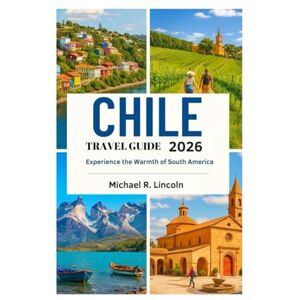Lincoln, Michael R. CHILE TRAVEL GUIDE 2026: Experience the Warmth of South America Lincoln, Michael R. CHILE TRAVEL GUIDE 2026: Experience the Warmth of South America