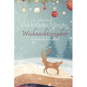 Moira, Alina Mandala-Magie: Weihnachtszauber: Ein festliches Ausmalbuch für die schönste Zeit des Jahres Moira, Alina Mandala-Magie: Weihnachtszauber: Ein festliches Ausmalbuch für die schönste Zeit des Jahres
