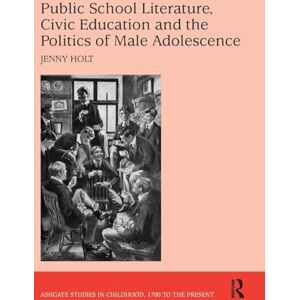 Holt, Jenny Public School Literature, Civic Education and the Politics of Male Adolescence: Ashgate Studies in Childhood, 1700 to the Present Holt, Jenny Public School Literature, Civic Education and the Politics of Male Adolescence: Ashgate Studies in Childhood, 1700 to the Present