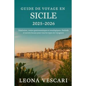 Vescari, Leona GUIDE DE VOYAGE EN SICILE 2025-2026: Itinéraires, routes gastronomiques et œnologiques, festivals et secrets locaux pour tous les types de voyageurs Vescari, Leona GUIDE DE VOYAGE EN SICILE 2025-2026: Itinéraires, routes gastronomiques et œnologiques, festivals et secrets locaux pour tous les types de voyageurs