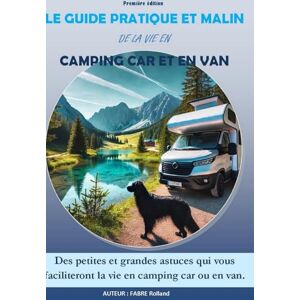 FABRE, ROLLAND Le guide pratique et malin de la vie en campig-car et en van: Des petites et grandes astuces qui vous faciliteront la vie en camping-car ou en van FABRE, ROLLAND Le guide pratique et malin de la vie en campig-car et en van: Des petites et grandes astuces qui vous faciliteront la vie en camping-car ou en van