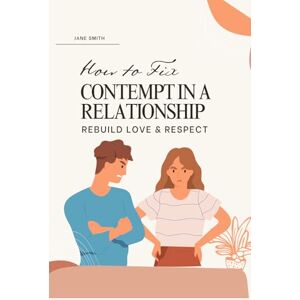 Smith, Jane How to Fix Contempt in a Relationship – Rebuild Love & Respect Smith, Jane How to Fix Contempt in a Relationship – Rebuild Love & Respect