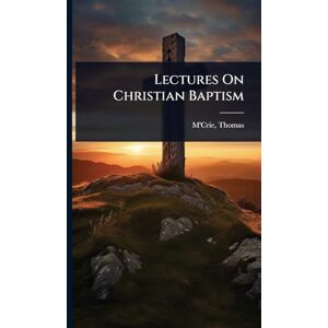 1772-1835, M'Crie Thomas Lectures On Christian Baptism 1772-1835, M'Crie Thomas Lectures On Christian Baptism