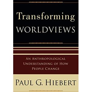 Hiebert, Paul G. Transforming Worldviews: An Anthropological Understanding Of How People Change Hiebert, Paul G. Transforming Worldviews: An Anthropological Understanding Of How People Change
