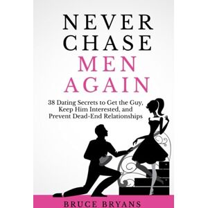 Bryans, Bruce Never Chase Men Again: 38 Dating Secrets to Get the Guy, Keep Him Interested, and Prevent Dead-End Relationships (Smart Dating Books for Women) Bryans, Bruce Never Chase Men Again: 38 Dating Secrets to Get the Guy, Keep Him Interested, and Prevent Dead-End Relationships (Smart Dating Books for Women)