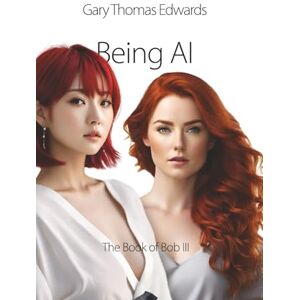Edwards, Gary Thomas Being AI: Book III in the Book of Bob Series: 3 (The BOB Quadrilogy) Edwards, Gary Thomas Being AI: Book III in the Book of Bob Series: 3 (The BOB Quadrilogy)
