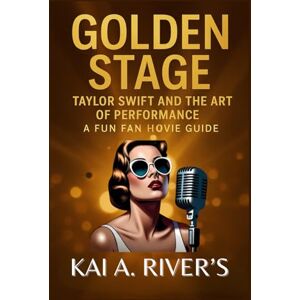 River's, Kai A. GOLDEN STAGE: Taylor Swift and the Art of Performance A Fun Fan Movie Guide River's, Kai A. GOLDEN STAGE: Taylor Swift and the Art of Performance A Fun Fan Movie Guide
