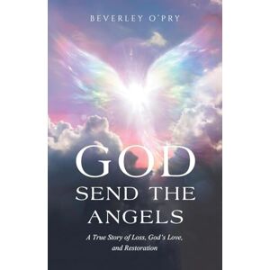 O'Pry, Beverley God Send the Angels: A True Story of Loss, God's Love, and Restoration O'Pry, Beverley God Send the Angels: A True Story of Loss, God's Love, and Restoration