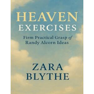Blythe, Zara Heaven Exercises: Firm Practical Grasp of Randy Alcorn Ideas Blythe, Zara Heaven Exercises: Firm Practical Grasp of Randy Alcorn Ideas