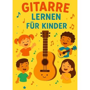 Schneider, Lukas Gitarre Lernen für Kinder: Ein einfacher und unterhaltsamer Leitfaden mit Tipps und praktischen Übungen für Anfänger Schneider, Lukas Gitarre Lernen für Kinder: Ein einfacher und unterhaltsamer Leitfaden mit Tipps und praktischen Übungen für Anfänger