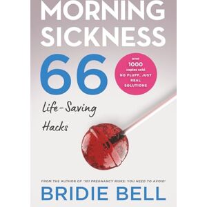 Bell, Bridie Morning Sickness 66 Life-saving Hacks: to help you survive pregnancy-related nausea, vomiting and reflux: 1 (Pregnancy Pro Books) Bell, Bridie Morning Sickness 66 Life-saving Hacks: to help you survive pregnancy-related nausea, vomiting and reflux: 1 (Pregnancy Pro Books)