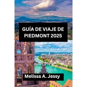Jessy, Melissa A. GUÍA DE VIAJE DE PIEDMONT 2025: «Descubra el rico patrimonio y los impresionantes paisajes de Italia». Jessy, Melissa A. GUÍA DE VIAJE DE PIEDMONT 2025: «Descubra el rico patrimonio y los impresionantes paisajes de Italia».