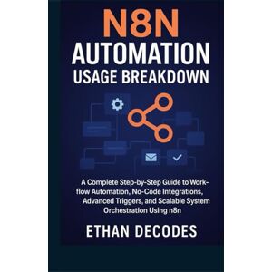 DECODES, ETHAN N8N AUTOMATION USAGE BREAKDOWN: A Complete Step-by-Step Guide to Workflow Automation, No-Code Integrations, Advanced Triggers, and Scalable System Orchestration Using n8n DECODES, ETHAN N8N AUTOMATION USAGE BREAKDOWN: A Complete Step-by-Step Guide to Workflow Automation, No-Code Integrations, Advanced Triggers, and Scalable System Orchestration Using n8n