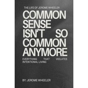 Wheeler, Jerome D Common Sense Isn't So Common Anymore: Everything That Violates Intentional Living Wheeler, Jerome D Common Sense Isn't So Common Anymore: Everything That Violates Intentional Living