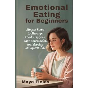 Field, Maya Emotional Eating for Beginners: Simple Steps to Manage Food Triggers, Ease Overwhelm, and Develop Mindful Habits Field, Maya Emotional Eating for Beginners: Simple Steps to Manage Food Triggers, Ease Overwhelm, and Develop Mindful Habits