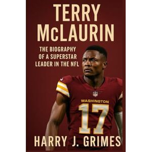 J. Grimes, Harry TERRY MCLAURIN: The Biography Of A Superstar Leader In The NFL J. Grimes, Harry TERRY MCLAURIN: The Biography Of A Superstar Leader In The NFL