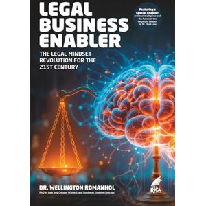 Romanhol, Dr. Wellington Legal Business Enabler: The Legal Mindset Revelotion For the 21st Century Romanhol, Dr. Wellington Legal Business Enabler: The Legal Mindset Revelotion For the 21st Century