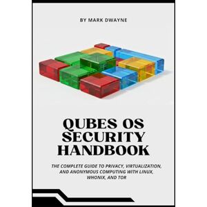 Dwayne, Mark QUBES OS SECURITY HANDBOOK: The Complete Guide to Privacy, Virtualization, and Anonymous Computing with Linux, Whonix, and Tor Dwayne, Mark QUBES OS SECURITY HANDBOOK: The Complete Guide to Privacy, Virtualization, and Anonymous Computing with Linux, Whonix, and Tor