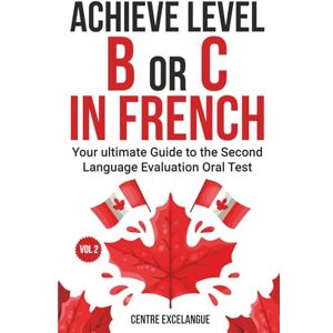 EXCELANGUE, Centre Achieve Level B or C: The Ultimate Guide to the Second Language Evaluation Oral Test – Volume 2 (Second Language Tests in the Canadian Public Service) EXCELANGUE, Centre Achieve Level B or C: The Ultimate Guide to the Second Language Evaluation Oral Test – Volume 2 (Second Language Tests in the Canadian Public Service)