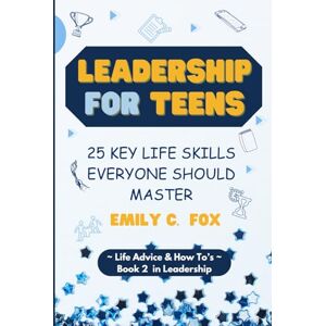 Fox, Emily C. LEADERSHIP FOR TEENS: 25 KEY LIFE SKILLS EVERYONE SHOULD MASTER (Life Advice & How To's) Fox, Emily C. LEADERSHIP FOR TEENS: 25 KEY LIFE SKILLS EVERYONE SHOULD MASTER (Life Advice & How To's)