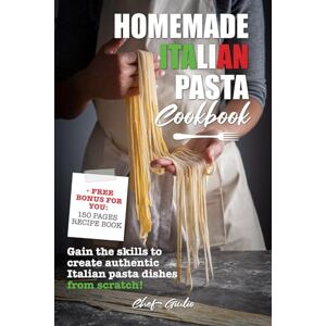 Giulio, Chef Homemade Italian Pasta Cookbook Authentic Pasta Making Book: Learn How To Make Pasta From Scratch and Bring Authentic Italian Flavours to your ... and Friends with Your New Cooking Skills Giulio, Chef Homemade Italian Pasta Cookbook Authentic Pasta Making Book: Learn How To Make Pasta From Scratch and Bring Authentic Italian Flavours to your ... and Friends with Your New Cooking Skills