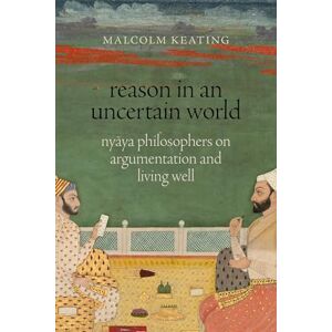 Keating, Malcolm Reason in an Uncertain World: Nyāya Philosophers on Argumentation and Living Well Keating, Malcolm Reason in an Uncertain World: Nyāya Philosophers on Argumentation and Living Well