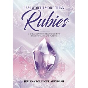 Akinbami, Juliana Tolulope I Am Worth More Than Rubies: A 28-Day Devotional Journey into Identity, Value, and Purpose Akinbami, Juliana Tolulope I Am Worth More Than Rubies: A 28-Day Devotional Journey into Identity, Value, and Purpose
