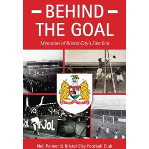 Palmer, Neil Behind the Goal Memories of Bristol City's East End Palmer, Neil Behind the Goal Memories of Bristol City's East End
