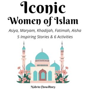 Chowdhury, Nahrin Iconic Women of Islam: Inspiring Stories for Our Amazing Muslim Kids (Khalil and Alina Discover Bangladesh: A Fun and Educational Series For Kids) Chowdhury, Nahrin Iconic Women of Islam: Inspiring Stories for Our Amazing Muslim Kids (Khalil and Alina Discover Bangladesh: A Fun and Educational Series For Kids)