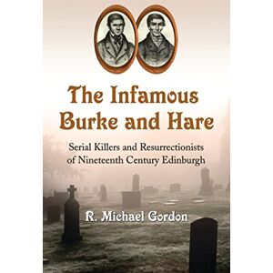 Gordon, R. Michael The Infamous Burke and Hare: Serial Killers and Resurrectionists of Nineteenth Century Edinburgh Gordon, R. Michael The Infamous Burke and Hare: Serial Killers and Resurrectionists of Nineteenth Century Edinburgh