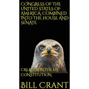 Crant, Bill CONGRESS OF THE UNITED STATES OF AMERICA: COMBINED INTO THE HOUSE AND SENATE: CREATED IN THE US CONSTITUTION (World History) Crant, Bill CONGRESS OF THE UNITED STATES OF AMERICA: COMBINED INTO THE HOUSE AND SENATE: CREATED IN THE US CONSTITUTION (World History)
