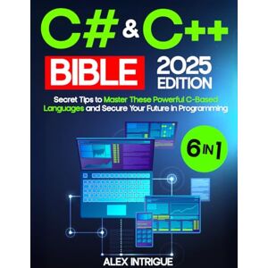 Intrigue, Alex C# & C++ BIBLE: The Comprehensive Operational Handbook with Practical Tests, Step-by-Step Instructions & Secret Tips to Master These Powerful C-Based Languages and Secure Your Future in Programming Intrigue, Alex C# & C++ BIBLE: The Comprehensive Operational Handbook with Practical Tests, Step-by-Step Instructions & Secret Tips to Master These Powerful C-Based Languages and Secure Your Future in Programming