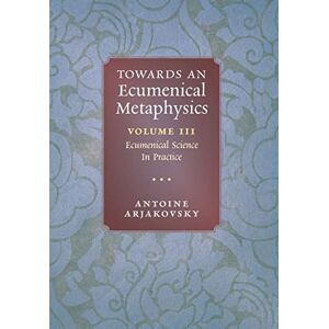 Arjakovsky, Antoine Towards an Ecumenical Metaphysics, Volume 3: Ecumenical Science In Practice Arjakovsky, Antoine Towards an Ecumenical Metaphysics, Volume 3: Ecumenical Science In Practice