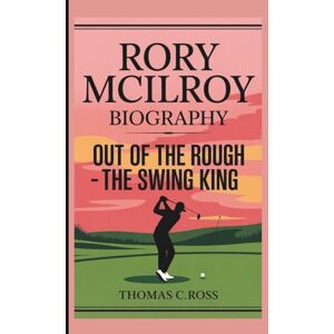 C. ROSS, THOMAS RORY MCILROY: OUT OF THE ROUGH- THE SWING KING C. ROSS, THOMAS RORY MCILROY: OUT OF THE ROUGH- THE SWING KING