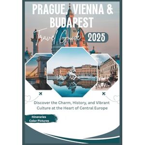 Calderon, Sean Prague, Vienna, and Budapest Travel Guide 2025: Discover the Charm, History, and Vibrant Culture at the Heart of Central Europe (The Comprehensive Travel Guide Adventures Series) Calderon, Sean Prague, Vienna, and Budapest Travel Guide 2025: Discover the Charm, History, and Vibrant Culture at the Heart of Central Europe (The Comprehensive Travel Guide Adventures Series)
