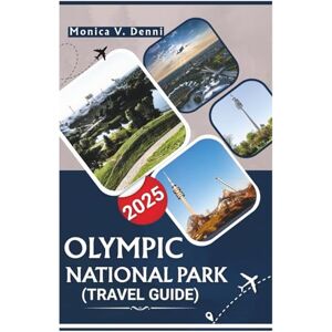 DENNI, MONICA V. OLYMPIC NATIONAL PARK TRAVEL GUIDE 2025: FROM THE HOH RAINFOREST TO HURRICANE RIDGE, UNCOVER HIDDEN TRAILS, SEASONAL ACTIVITIES, AND NATURE TIPS DENNI, MONICA V. OLYMPIC NATIONAL PARK TRAVEL GUIDE 2025: FROM THE HOH RAINFOREST TO HURRICANE RIDGE, UNCOVER HIDDEN TRAILS, SEASONAL ACTIVITIES, AND NATURE TIPS