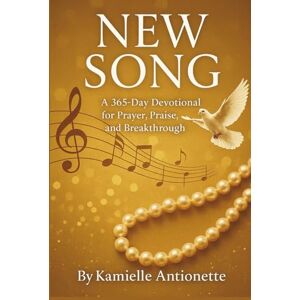 Antionette, Kamielle New Song: A 365 Day Devotional For Prayer, Praise, And Breakthrough Antionette, Kamielle New Song: A 365 Day Devotional For Prayer, Praise, And Breakthrough