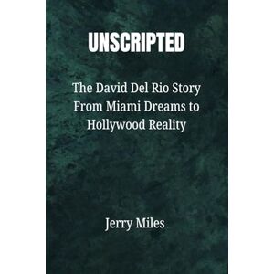 Miles, Jerry UNSCRIPTED: The David Del Rio Story From Miami Dreams to Hollywood Reality Miles, Jerry UNSCRIPTED: The David Del Rio Story From Miami Dreams to Hollywood Reality
