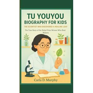 Murphy, Carla D. TU YOUYOU BIOGRAPHY FOR KIDS: THE SCIENTIST WHO DISCOVERED A HEALING LEAF The True Story of the Nobel Prize Winner Who Beat Malaria Murphy, Carla D. TU YOUYOU BIOGRAPHY FOR KIDS: THE SCIENTIST WHO DISCOVERED A HEALING LEAF The True Story of the Nobel Prize Winner Who Beat Malaria