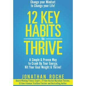 Roche, Jonathan D 12 Key Habits to Thrive: A Simple & Proven Way to Crank Up Your Energy, Hit Your Goal Weight & Thrive! Roche, Jonathan D 12 Key Habits to Thrive: A Simple & Proven Way to Crank Up Your Energy, Hit Your Goal Weight & Thrive!