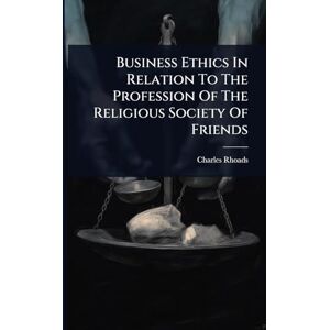 Rhoads, Charles Business Ethics In Relation To The Profession Of The Religious Society Of Friends Rhoads, Charles Business Ethics In Relation To The Profession Of The Religious Society Of Friends