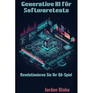 Blake, Jordan Generative KI für Softwaretests: Revolutionieren Sie Ihr QA-Spiel Blake, Jordan Generative KI für Softwaretests: Revolutionieren Sie Ihr QA-Spiel